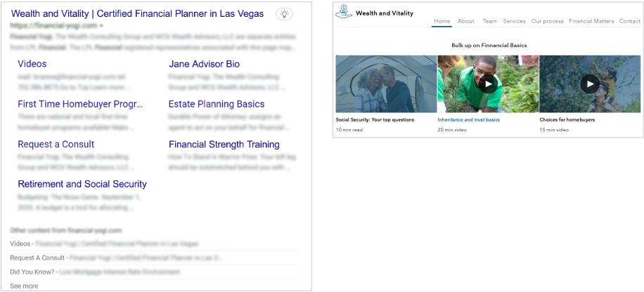 Examples of content marketing and how it can be leveraged in search results. On the right, an advisor site includes an article on Social Security: Your top questions, a video on Inheritance and trust basics and a video on Choices for homebuyers. On the left, a screenshot of robust search results for this advisor firm shows how content can help enhance the results. The results include subsections with the headings: videos, Jane Advisor bio, first time homebuyer programs, estate planning basics, request a consult, financial strength training, retirement and Social Security. Each as a blurb which has been blurred. Beneath that are additional links to additional content from the site, including videos, request a consult and Did you Know?